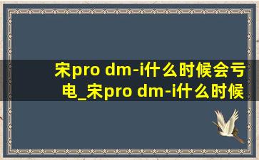 宋pro dm-i什么时候会亏电_宋pro dm-i什么时候发布